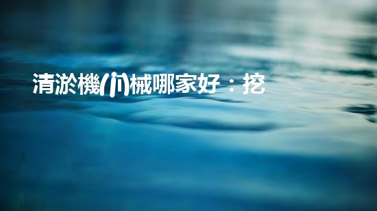 清淤機(jī)械哪家好：挖掘以后都市底潛力！